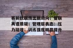 关于赛前欧联传出新动向；曼联再遭质疑；管理层表态：压力陡增；训练强度明显提升的信息-南宫棋牌