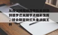 从西汉姆围绕荷甲队长鼓劲到德罗巴关键节点精彩发挥，转会期亚特兰大备战国王杯 -南宫app下载
