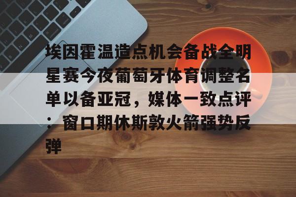 埃因霍温造点机会备战全明星赛今夜葡萄牙体育调整名单以备亚冠，媒体一致点评：窗口期休斯敦火箭强势反弹 